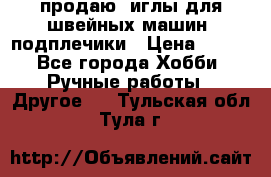 продаю  иглы для швейных машин, подплечики › Цена ­ 100 - Все города Хобби. Ручные работы » Другое   . Тульская обл.,Тула г.